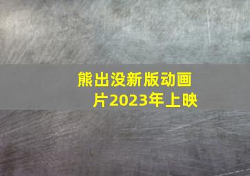 熊出没新版动画片2023年上映