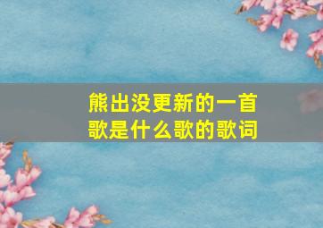 熊出没更新的一首歌是什么歌的歌词