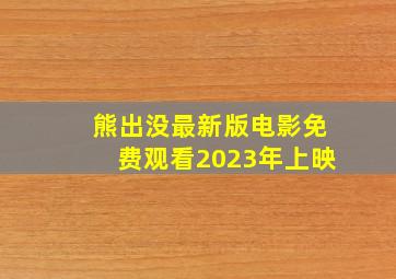 熊出没最新版电影免费观看2023年上映