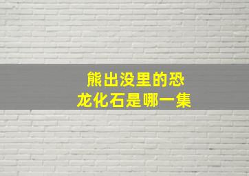 熊出没里的恐龙化石是哪一集