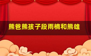 熊爸熊孩子段雨楠和熊雄