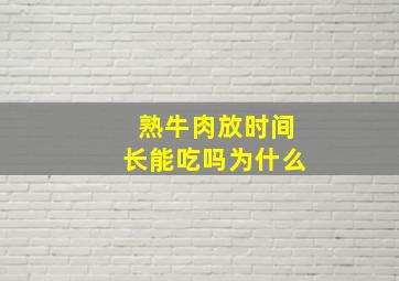 熟牛肉放时间长能吃吗为什么