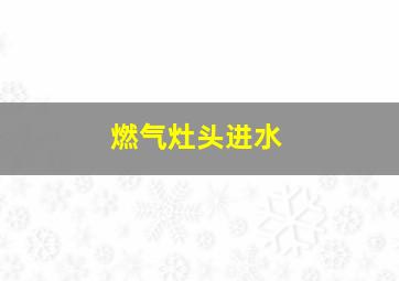 燃气灶头进水