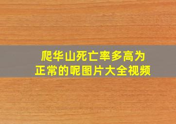 爬华山死亡率多高为正常的呢图片大全视频