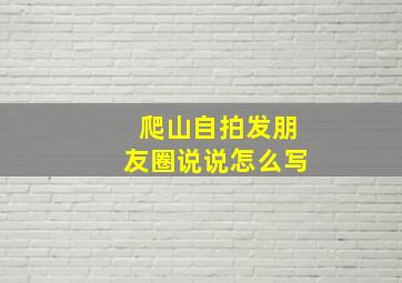 爬山自拍发朋友圈说说怎么写