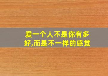 爱一个人不是你有多好,而是不一样的感觉