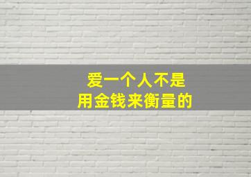 爱一个人不是用金钱来衡量的