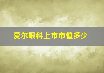 爱尔眼科上市市值多少