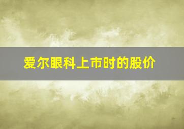 爱尔眼科上市时的股价