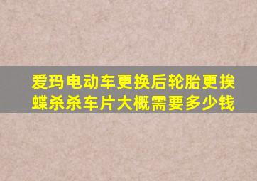 爱玛电动车更换后轮胎更挨蝶杀杀车片大概需要多少钱