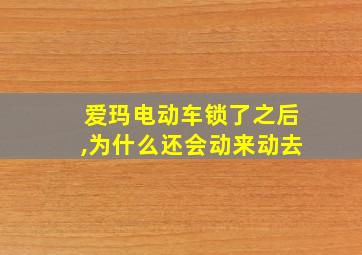 爱玛电动车锁了之后,为什么还会动来动去