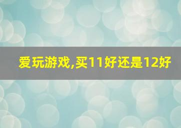 爱玩游戏,买11好还是12好