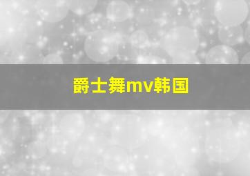 爵士舞mv韩国