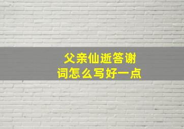 父亲仙逝答谢词怎么写好一点