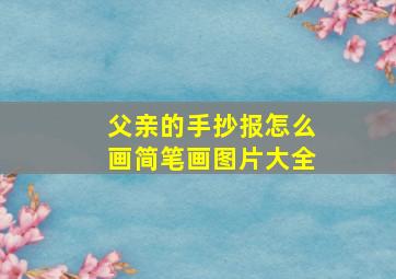 父亲的手抄报怎么画简笔画图片大全