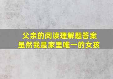 父亲的阅读理解题答案虽然我是家里唯一的女孩