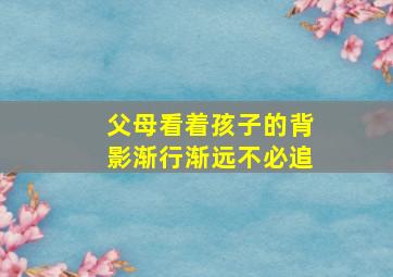 父母看着孩子的背影渐行渐远不必追