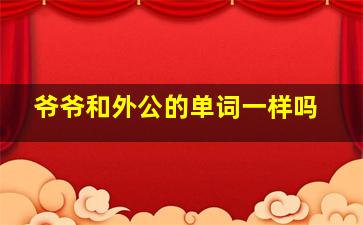 爷爷和外公的单词一样吗