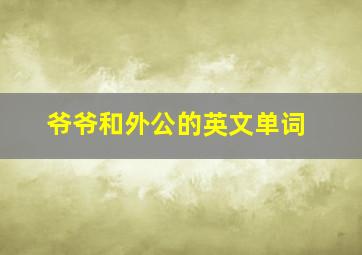 爷爷和外公的英文单词