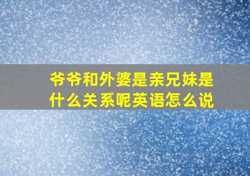 爷爷和外婆是亲兄妹是什么关系呢英语怎么说