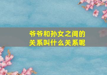 爷爷和孙女之间的关系叫什么关系呢