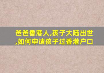 爸爸香港人,孩子大陆出世,如何申请孩子过香港户口