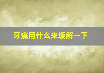 牙痛用什么来缓解一下