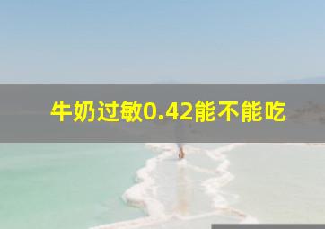 牛奶过敏0.42能不能吃