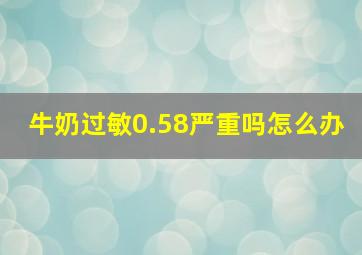 牛奶过敏0.58严重吗怎么办