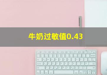 牛奶过敏值0.43