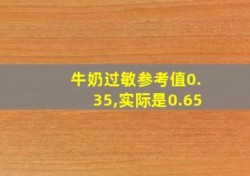 牛奶过敏参考值0.35,实际是0.65