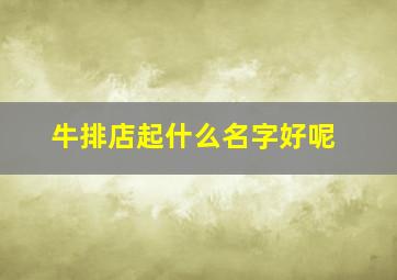 牛排店起什么名字好呢