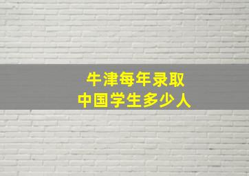 牛津每年录取中国学生多少人