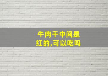 牛肉干中间是红的,可以吃吗