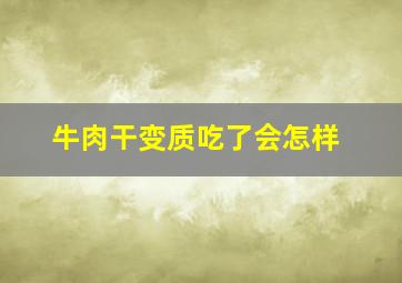 牛肉干变质吃了会怎样