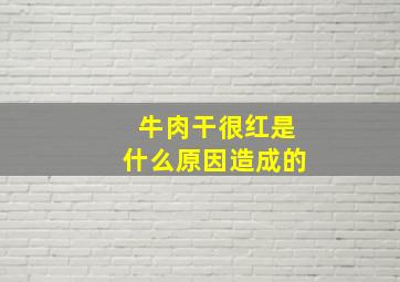 牛肉干很红是什么原因造成的