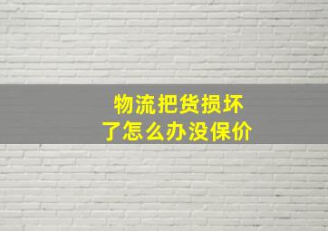 物流把货损坏了怎么办没保价