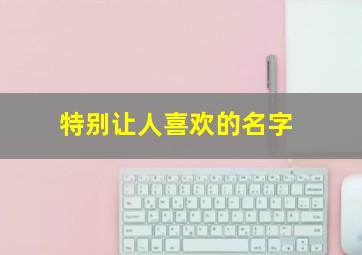 特别让人喜欢的名字