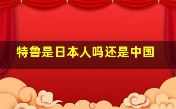 特鲁是日本人吗还是中国