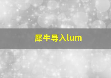 犀牛导入lum