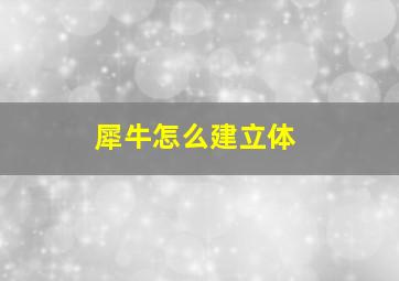 犀牛怎么建立体