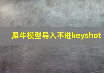 犀牛模型导入不进keyshot