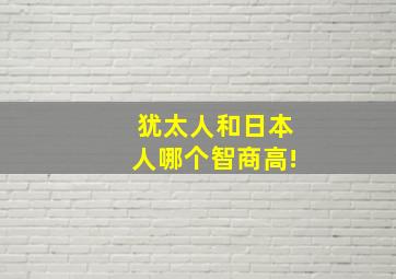 犹太人和日本人哪个智商高!