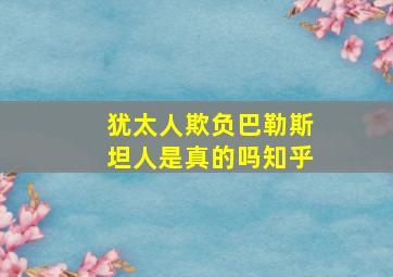 犹太人欺负巴勒斯坦人是真的吗知乎