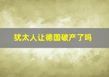 犹太人让德国破产了吗