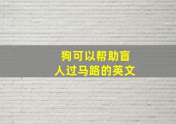 狗可以帮助盲人过马路的英文