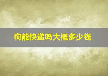 狗能快递吗大概多少钱