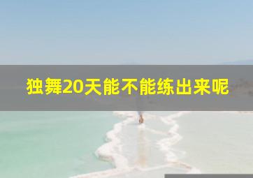 独舞20天能不能练出来呢