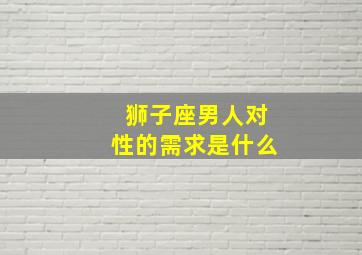 狮子座男人对性的需求是什么