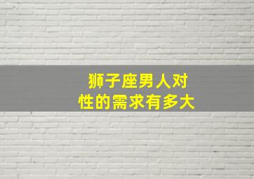 狮子座男人对性的需求有多大